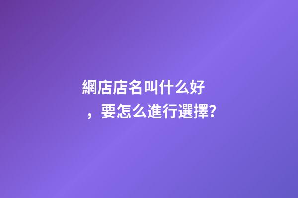 網店店名叫什么好，要怎么進行選擇？